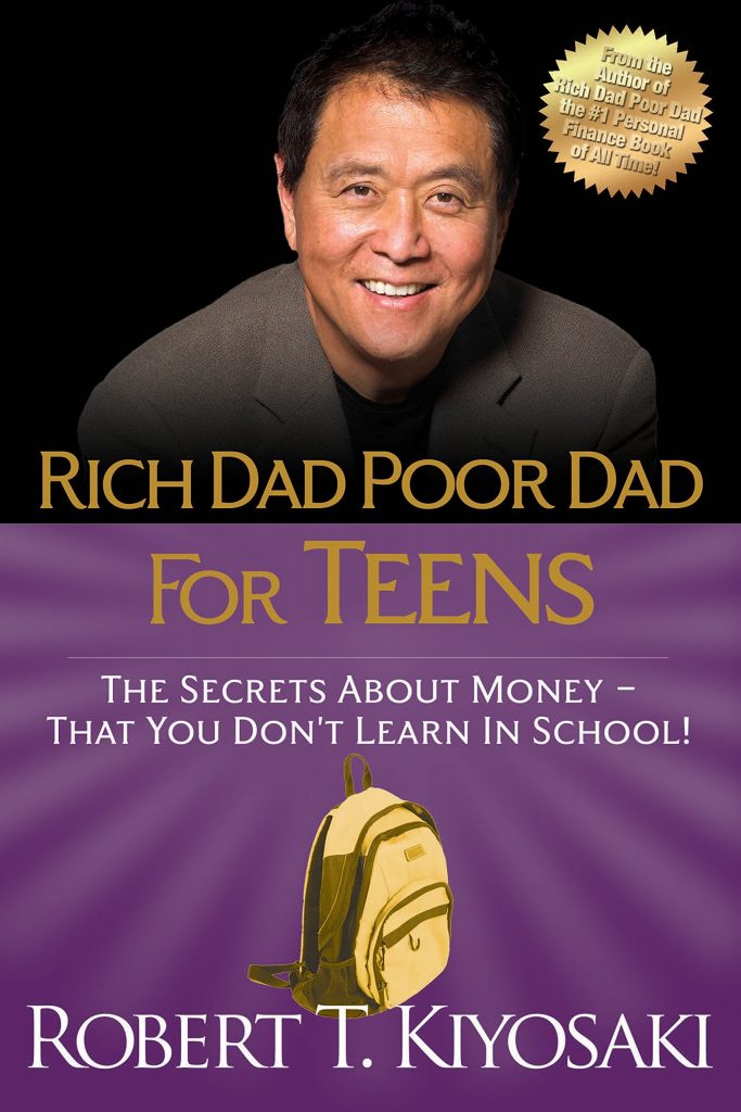 "Rich Dad Poor Dad for Teens: The Secrets about Money--That You Don't Learn in School!" written by Robert T. Kiyosaki