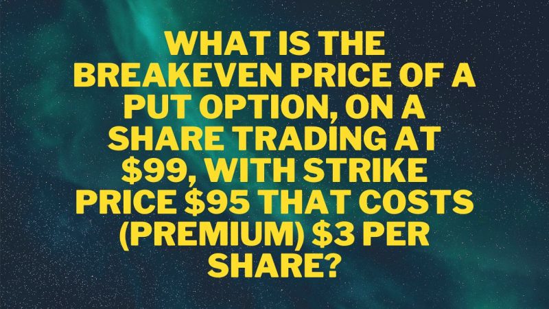 What is the breakeven price of a put option, on a share trading at $99, with strike price $95 that costs (premium) $3 per share? Options Trading Quiz For Beginners